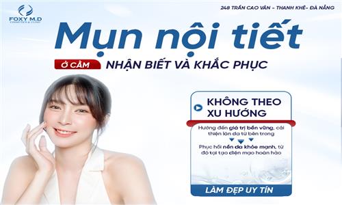 MỤN NỘI TIẾT Ở CẰM: NHẬN BIẾT VÀ CÁCH KHẮC PHỤC ĐÀ NẴNG CHUẨN Y KHOA
